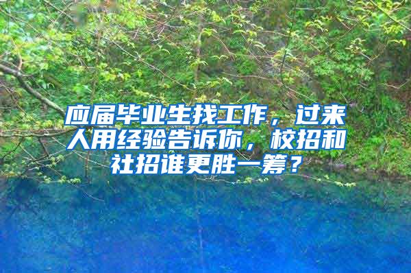 应届毕业生找工作，过来人用经验告诉你，校招和社招谁更胜一筹？