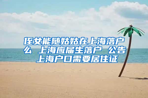 侄女能随姑姑在上海落户么 上海应届生落户 公告 上海户口需要居住证