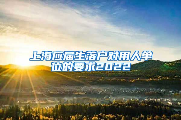 上海应届生落户对用人单位的要求2022