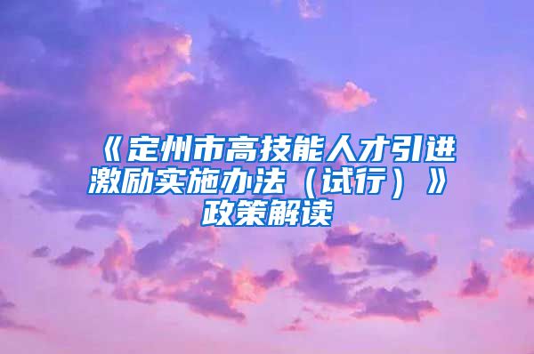 《定州市高技能人才引进激励实施办法（试行）》政策解读