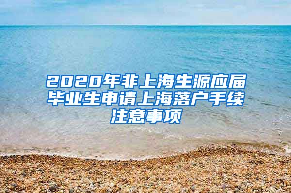 2020年非上海生源应届毕业生申请上海落户手续注意事项