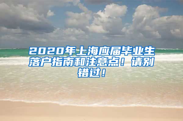 2020年上海应届毕业生落户指南和注意点！请别错过！