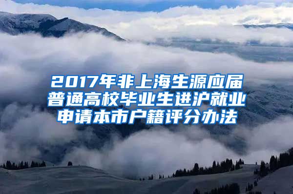 2017年非上海生源应届普通高校毕业生进沪就业申请本市户籍评分办法