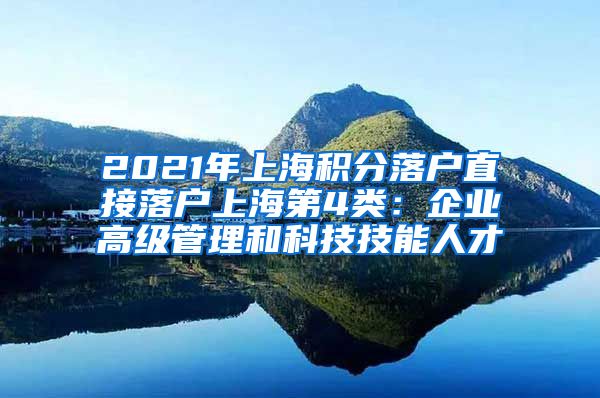 2021年上海积分落户直接落户上海第4类：企业高级管理和科技技能人才