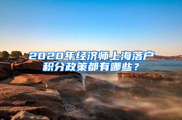 2020年经济师上海落户积分政策都有哪些？