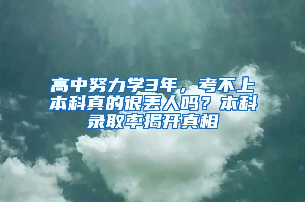 高中努力学3年，考不上本科真的很丢人吗？本科录取率揭开真相