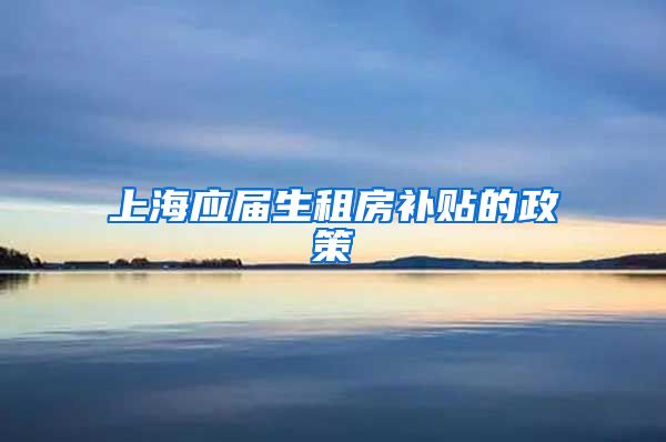 上海应届生租房补贴的政策