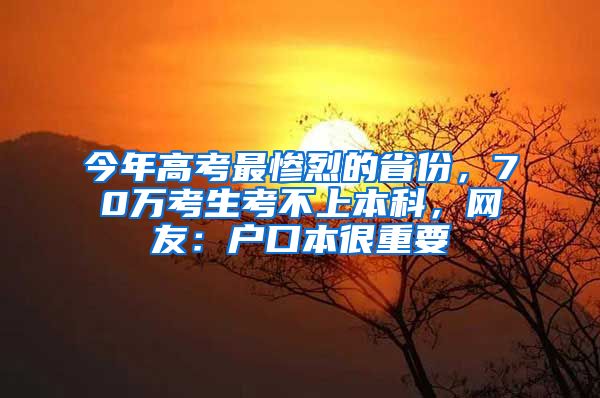 今年高考最惨烈的省份，70万考生考不上本科，网友：户口本很重要