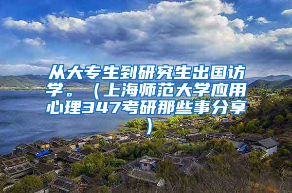 从大专生到研究生出国访学。（上海师范大学应用心理347考研那些事分享）