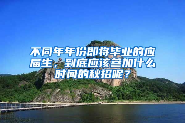 不同年年份即将毕业的应届生，到底应该参加什么时间的秋招呢？