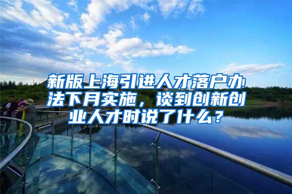 新版上海引进人才落户办法下月实施，谈到创新创业人才时说了什么？