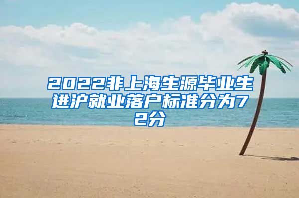 2022非上海生源毕业生进沪就业落户标准分为72分