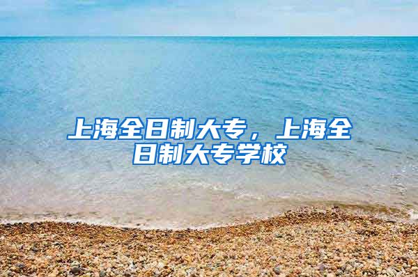 上海全日制大专，上海全日制大专学校