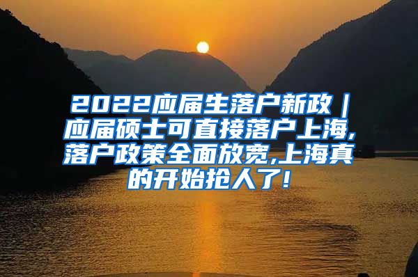 2022应届生落户新政｜应届硕士可直接落户上海,落户政策全面放宽,上海真的开始抢人了!