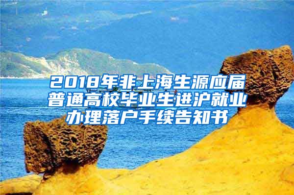 2018年非上海生源应届普通高校毕业生进沪就业办理落户手续告知书