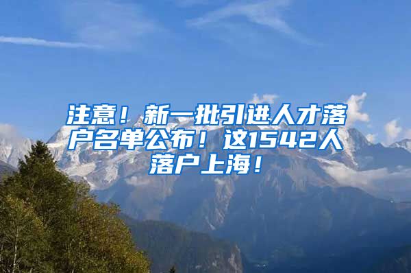 注意！新一批引进人才落户名单公布！这1542人落户上海！