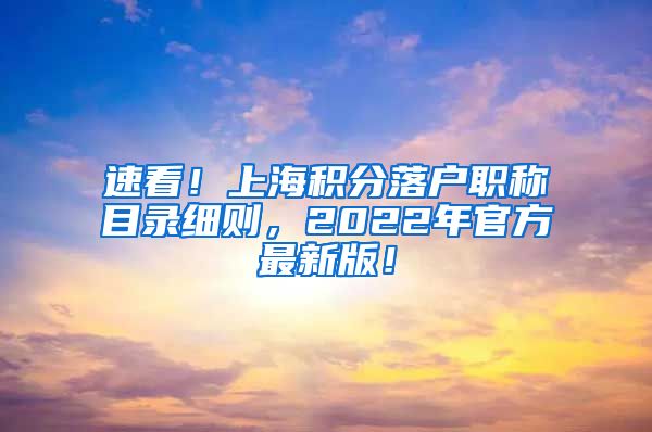 速看！上海积分落户职称目录细则，2022年官方最新版！