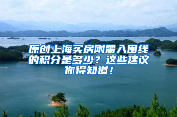 原创上海买房刚需入围线的积分是多少？这些建议你得知道！