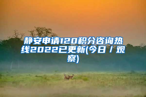 静安申请120积分咨询热线2022已更新(今日／观察)