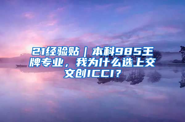 21经验贴｜本科985王牌专业，我为什么选上交文创ICCI？