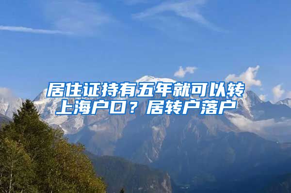 居住证持有五年就可以转上海户口？居转户落户