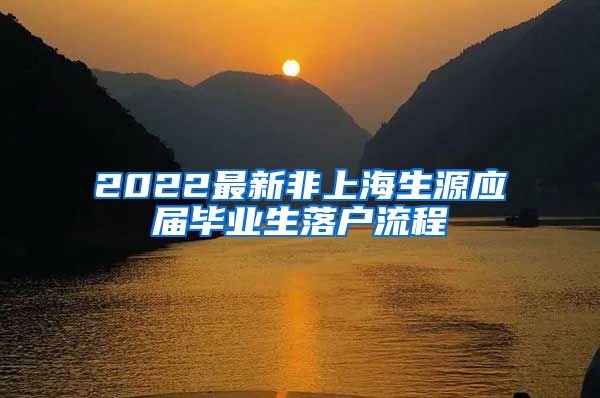 2022最新非上海生源应届毕业生落户流程