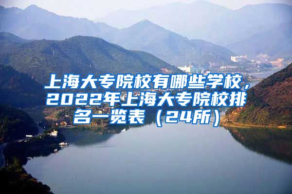 上海大专院校有哪些学校，2022年上海大专院校排名一览表（24所）