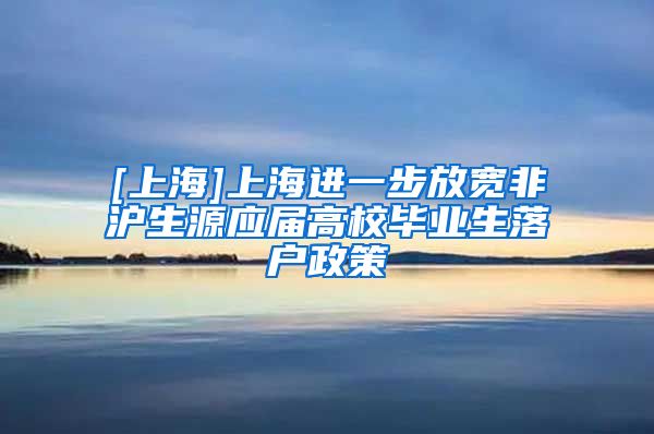 [上海]上海进一步放宽非沪生源应届高校毕业生落户政策