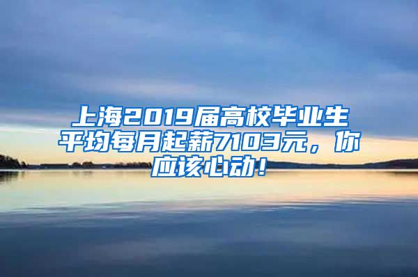 上海2019届高校毕业生平均每月起薪7103元，你应该心动！