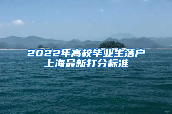 2022年高校毕业生落户上海最新打分标准