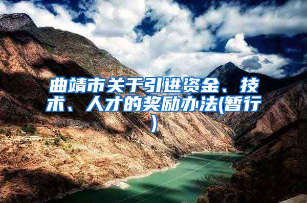 曲靖市关于引进资金、技术、人才的奖励办法(暂行)