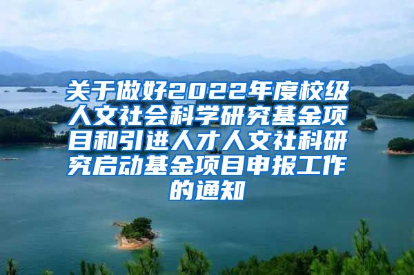 关于做好2022年度校级人文社会科学研究基金项目和引进人才人文社科研究启动基金项目申报工作的通知