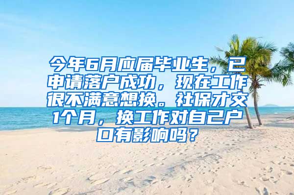 今年6月应届毕业生，已申请落户成功，现在工作很不满意想换。社保才交1个月，换工作对自己户口有影响吗？