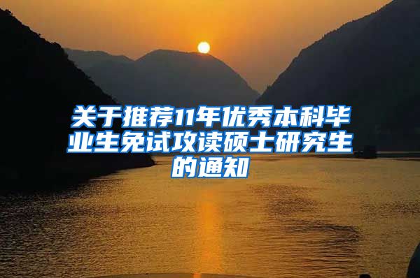 关于推荐11年优秀本科毕业生免试攻读硕士研究生的通知