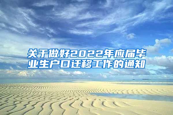 关于做好2022年应届毕业生户口迁移工作的通知