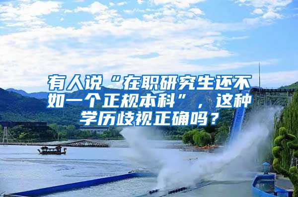 有人说“在职研究生还不如一个正规本科”，这种学历歧视正确吗？