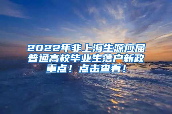 2022年非上海生源应届普通高校毕业生落户新政重点！点击查看！