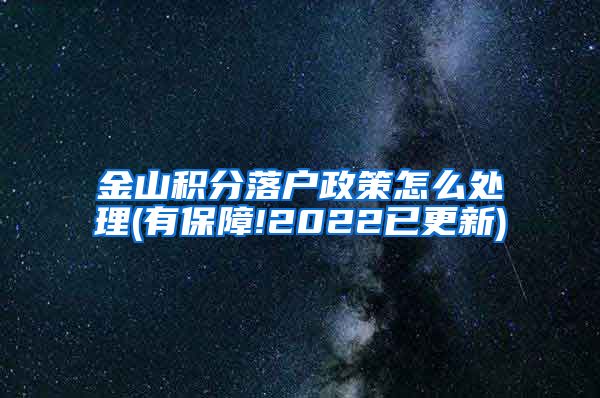 金山积分落户政策怎么处理(有保障!2022已更新)