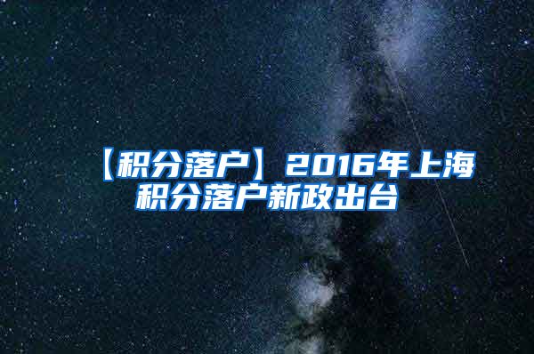 【积分落户】2016年上海积分落户新政出台