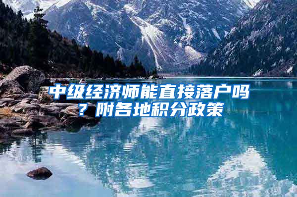 中级经济师能直接落户吗？附各地积分政策