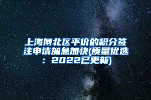 上海闸北区平价的积分签注申请加急加快(质量优选：2022已更新)