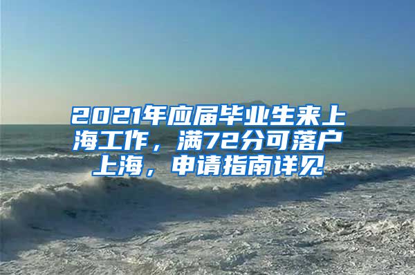 2021年应届毕业生来上海工作，满72分可落户上海，申请指南详见→