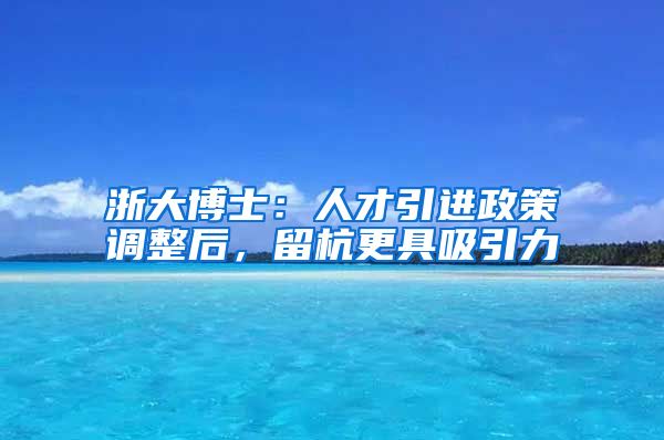 浙大博士：人才引进政策调整后，留杭更具吸引力