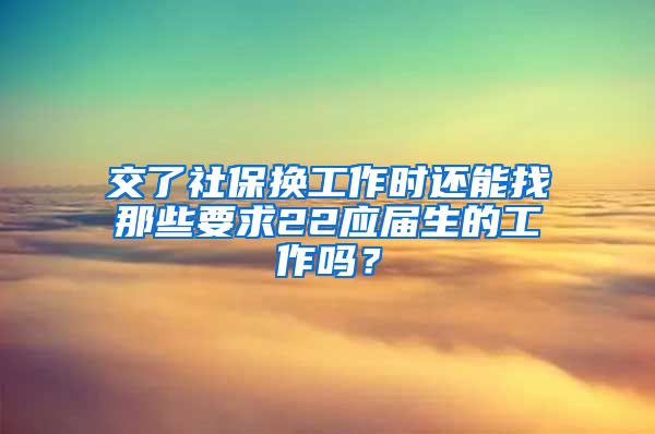 交了社保换工作时还能找那些要求22应届生的工作吗？