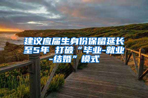 建议应届生身份保留延长至5年 打破“毕业-就业-结婚”模式