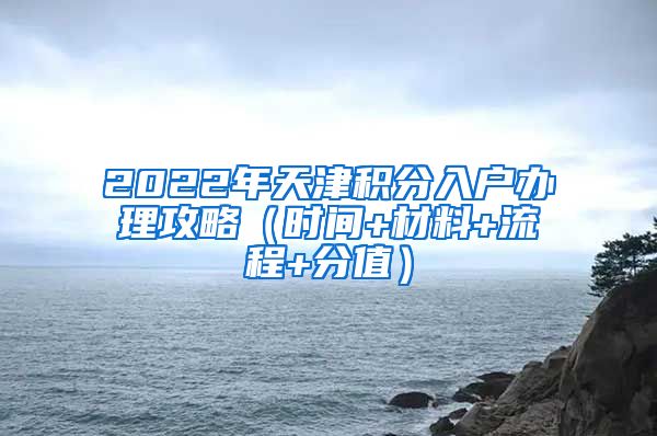 2022年天津积分入户办理攻略（时间+材料+流程+分值）