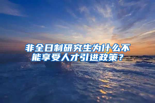 非全日制研究生为什么不能享受人才引进政策？