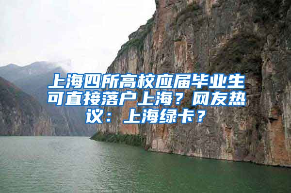 上海四所高校应届毕业生可直接落户上海？网友热议：上海绿卡？