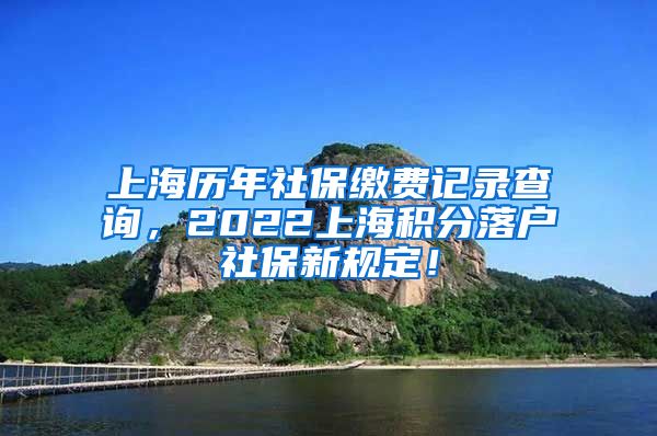 上海历年社保缴费记录查询，2022上海积分落户社保新规定！