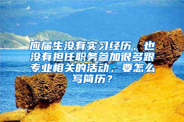 应届生没有实习经历，也没有担任职务参加很多跟专业相关的活动，要怎么写简历？